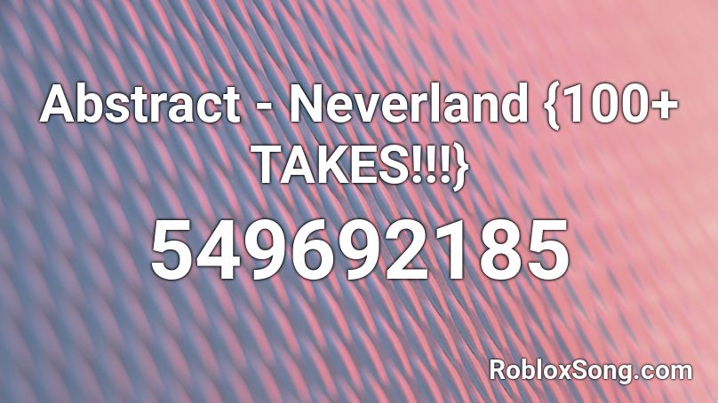 Abstract - Neverland {100+ TAKES!!!} Roblox ID