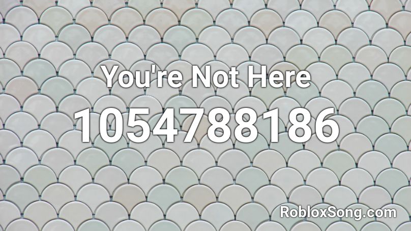 You're Not Here Roblox ID