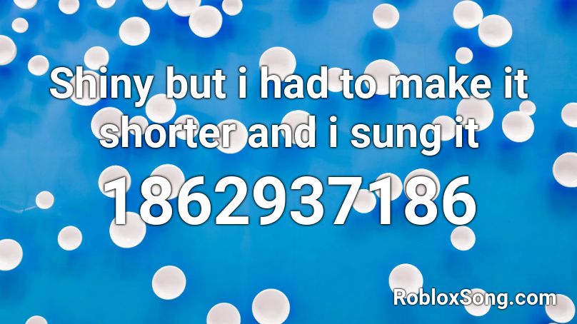 Shiny but i had to make it shorter and i sung it  Roblox ID