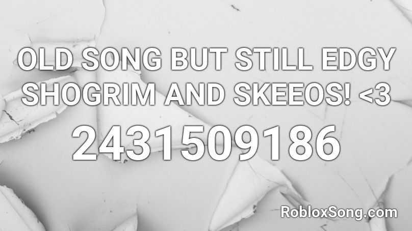 OLD SONG BUT STILL EDGY SHOGRIM AND SKEEOS! <3 Roblox ID