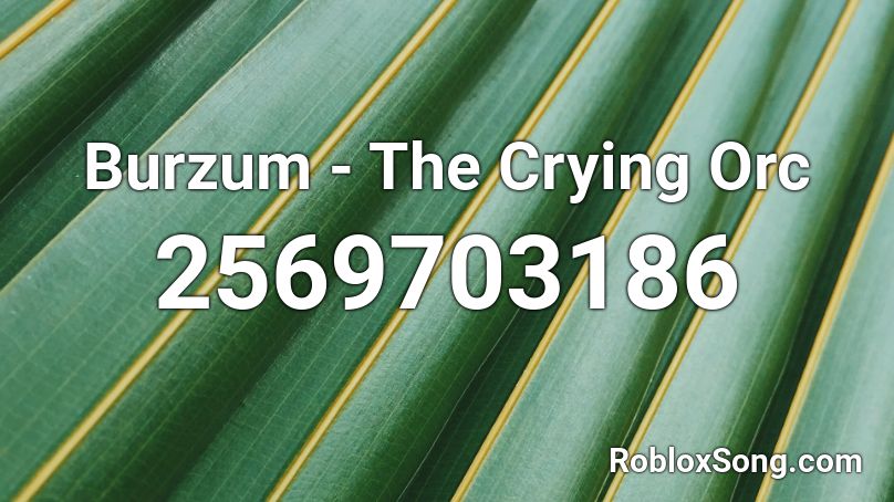 Burzum - The Crying Orc Roblox ID
