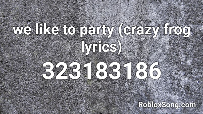 We Like To Party Crazy Frog Lyrics Roblox Id Roblox Music Codes - what is the song id for crazy frog for roblox