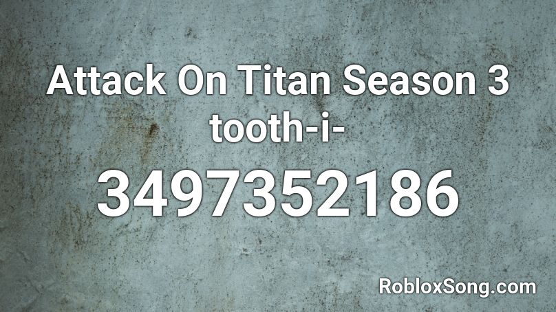 Attack On Titan Season 3 tooth-i- Roblox ID