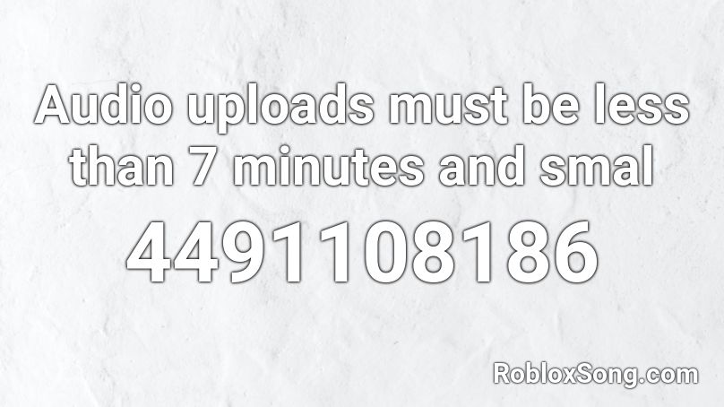 Audio uploads must be less than 7 minutes and smal Roblox ID