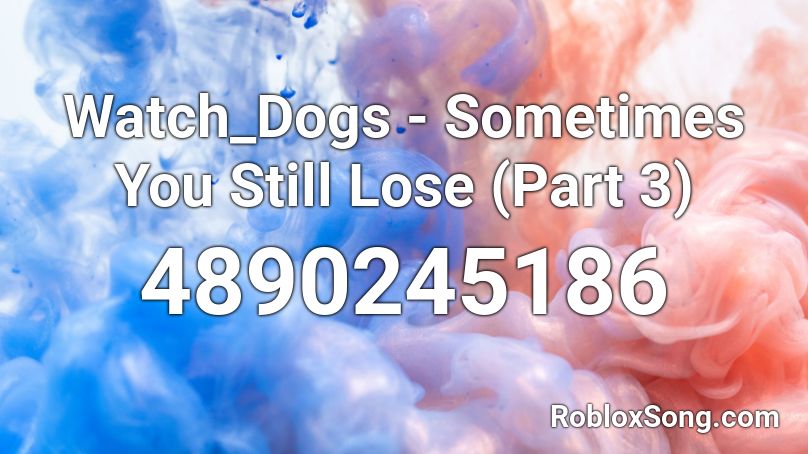 Watch_Dogs - Sometimes You Still Lose (Part 3) Roblox ID