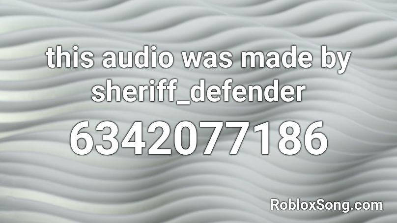 this audio was made by sheriff_defender Roblox ID