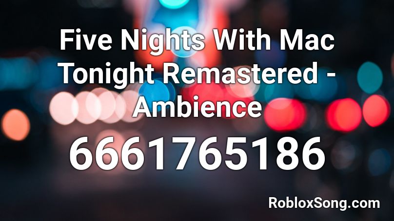 Five Nights With Mac Tonight Remastered Ambience Roblox Id Roblox Music Codes - roblox mac tonight