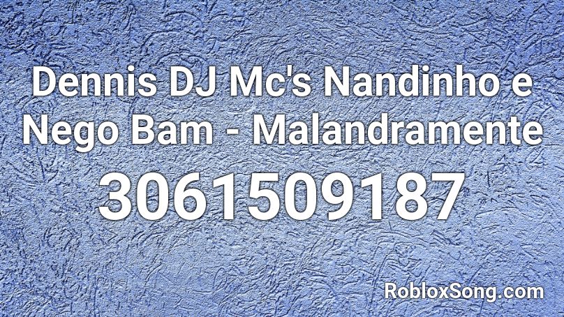 Dennis DJ Mc's Nandinho e Nego Bam - Malandramente Roblox ID
