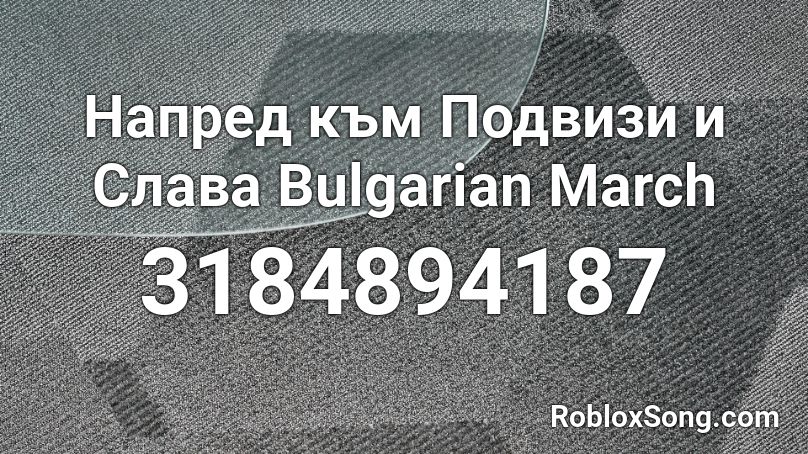 Напред  към  Подвизи и Слава  Bulgarian March  Roblox ID