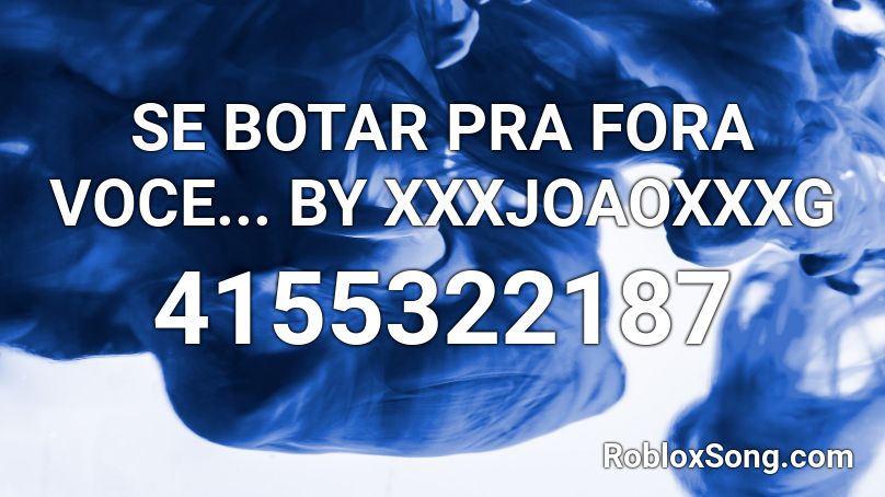 SE BOTAR PRA FORA VOCE... BY XXXJOAOXXXG Roblox ID