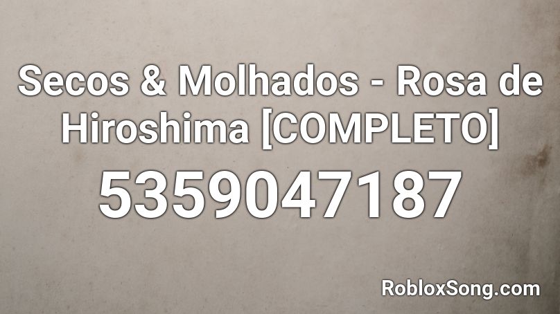 Secos & Molhados - Rosa de Hiroshima [COMPLETO] Roblox ID