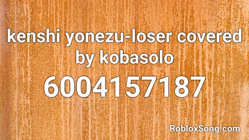 kenshi yonezu-loser covered by kobasolo Roblox ID