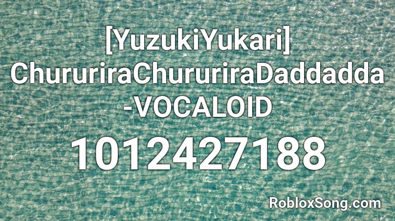 [YuzukiYukari] ChururiraChururiraDaddadda-VOCALOID Roblox ID