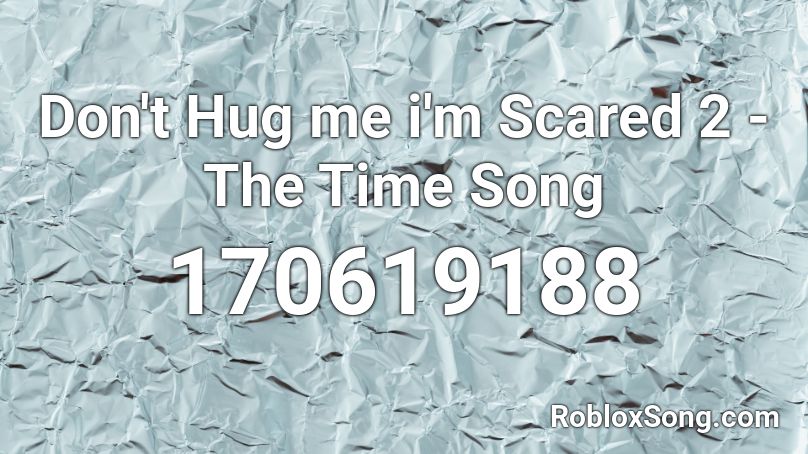 Don't Hug me i'm Scared 2 - The Time Song Roblox ID