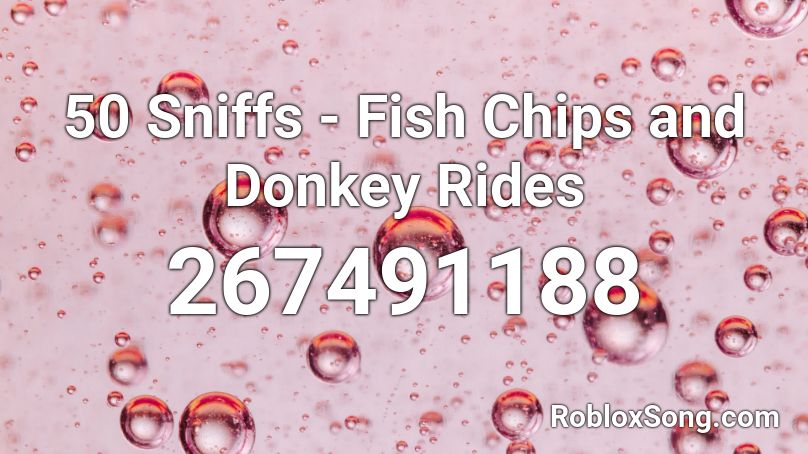 50 Sniffs - Fish Chips and Donkey Rides Roblox ID
