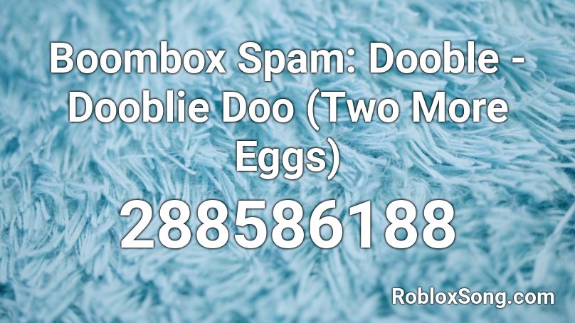 Boombox Spam: Dooble - Dooblie Doo (Two More Eggs) Roblox ID