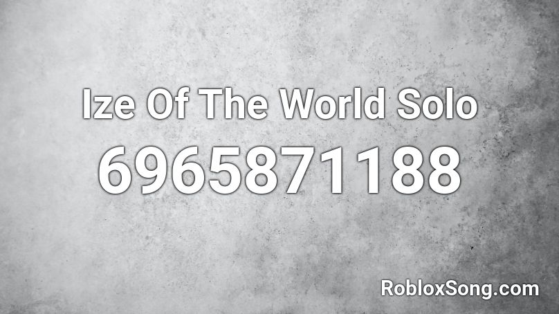 Ize Of The World Solo Roblox ID