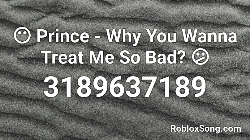 😶 Why You Wanna Treat Me So Bad? 😕 Roblox ID