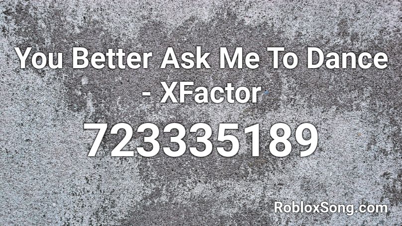 You Better Ask Me To Dance -  XFactor Roblox ID