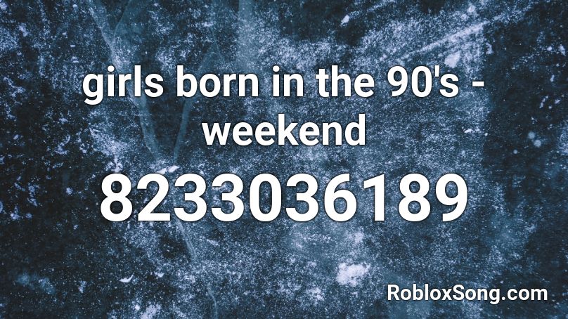 girls born in the 90's - weekend Roblox ID