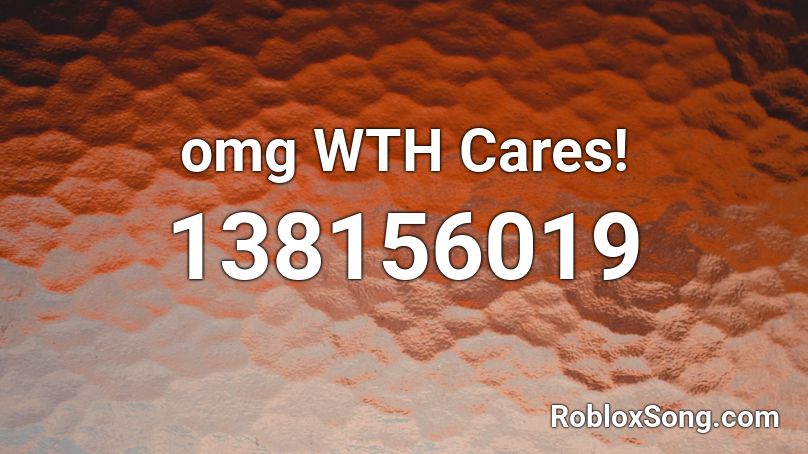 omg WTH Cares! Roblox ID