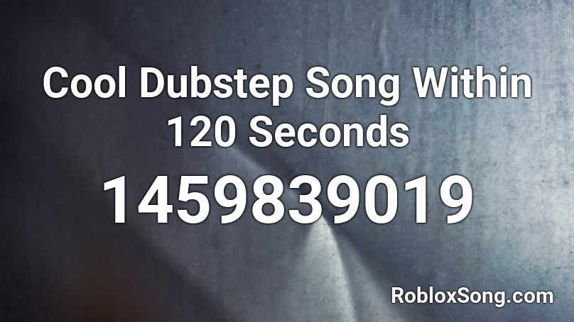 Cool Dubstep Song Within 120 Seconds Roblox ID