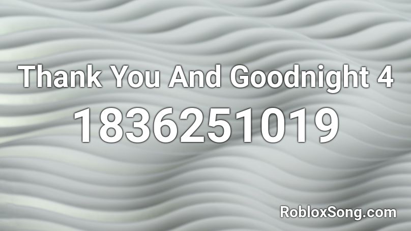 Thank You And Goodnight 4 Roblox ID