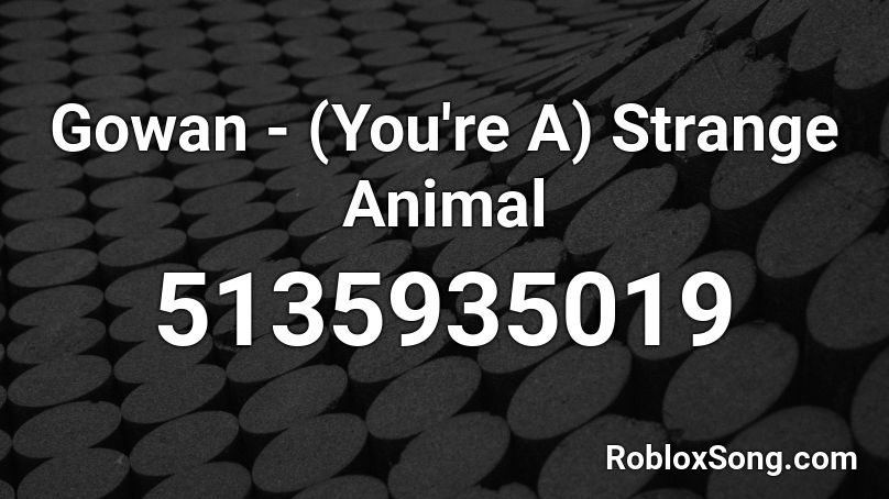 Gowan - (You're A) Strange Animal Roblox ID
