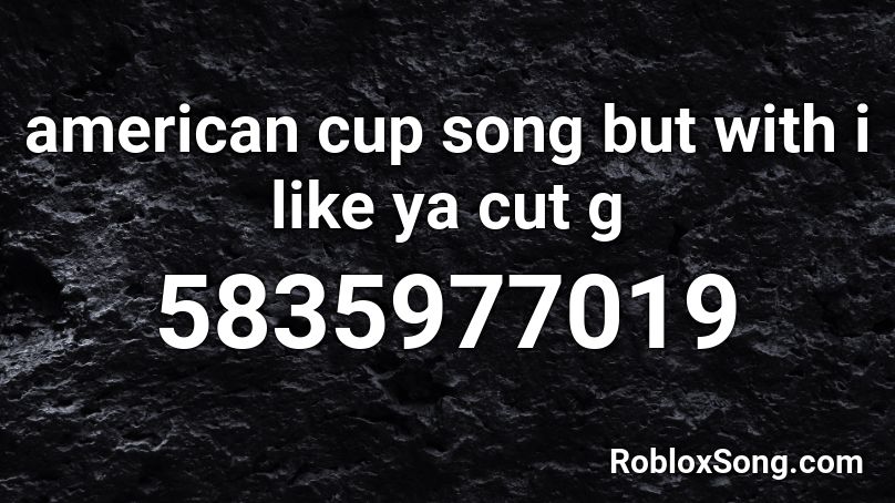 american cup song but with i like ya cut g Roblox ID