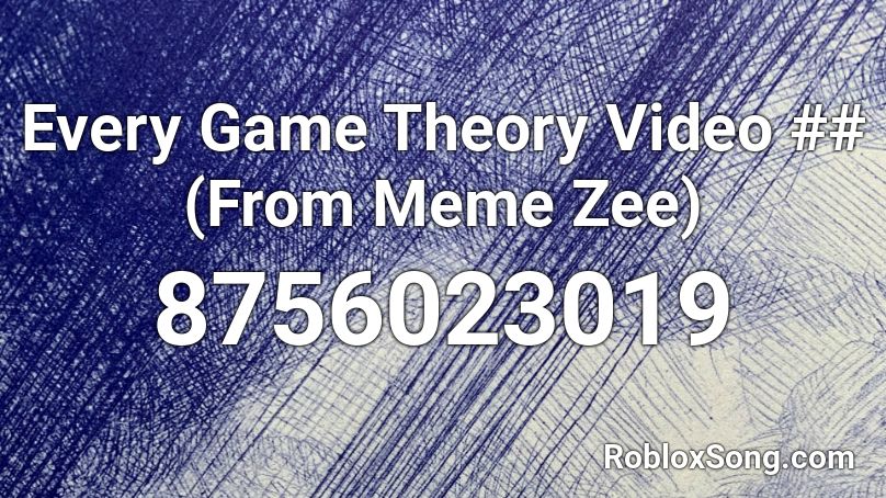 Every Game Theory Video ## (From Meme Zee) Roblox ID