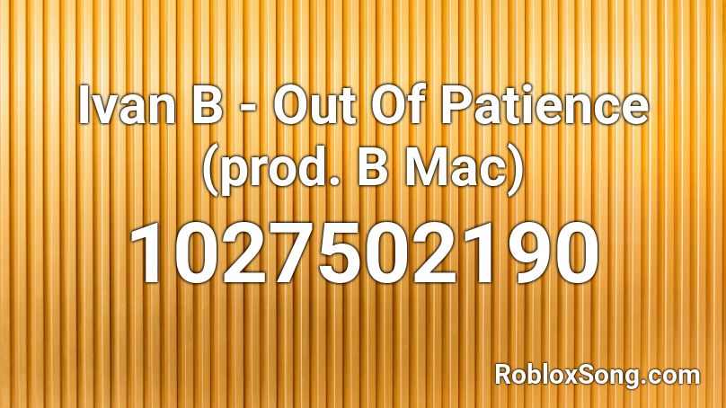 Ivan B - Out Of Patience (prod. B Mac) Roblox ID