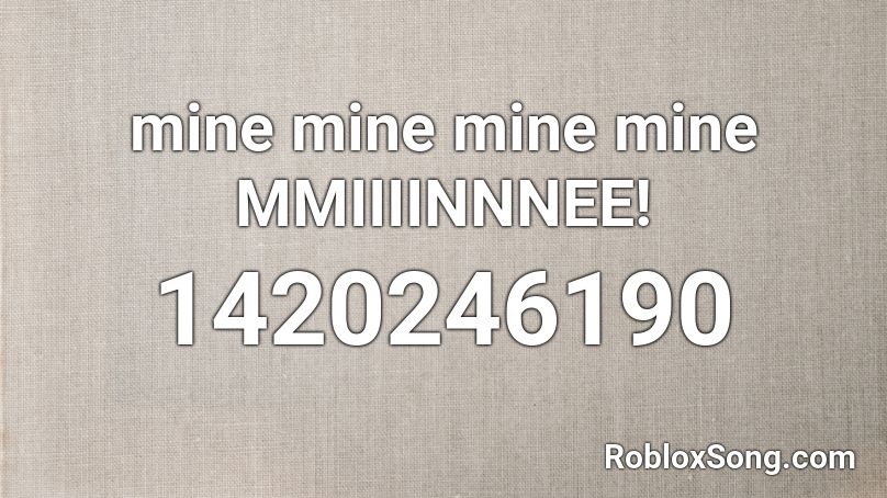 mine mine mine mine MMIIIINNNEE! Roblox ID