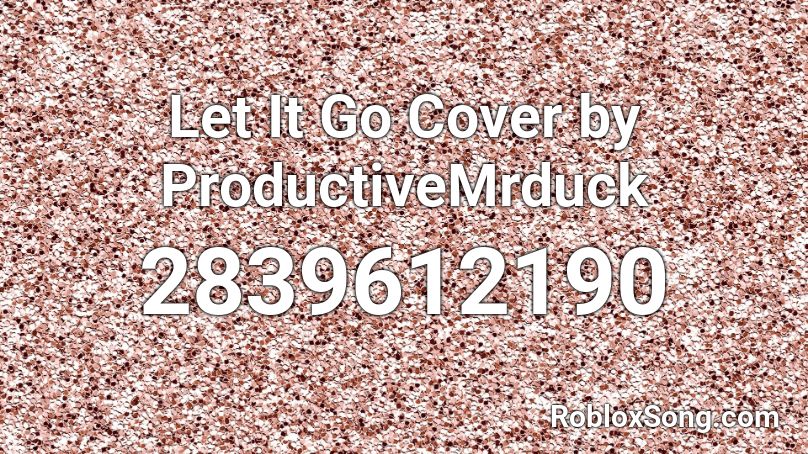 Let It Go Cover by ProductiveMrduck Roblox ID