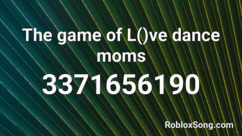 The game of L()ve dance moms Roblox ID