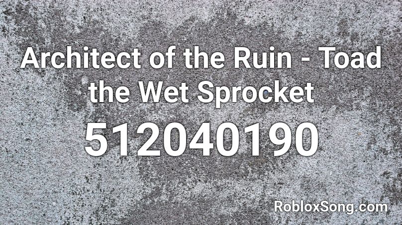 Architect of the Ruin - Toad the Wet Sprocket Roblox ID