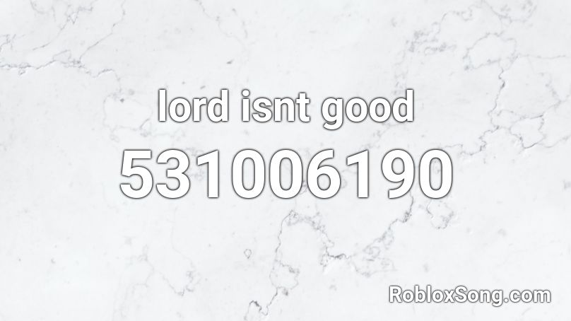 lord isnt good  Roblox ID