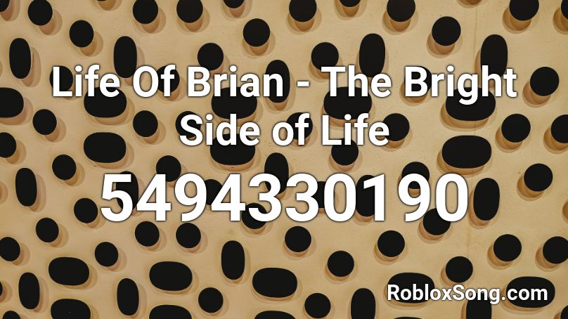 Life Of Brian - The Bright Side of Life Roblox ID