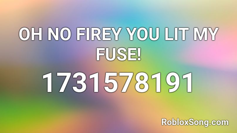 OH NO FIREY YOU LIT MY FUSE! Roblox ID