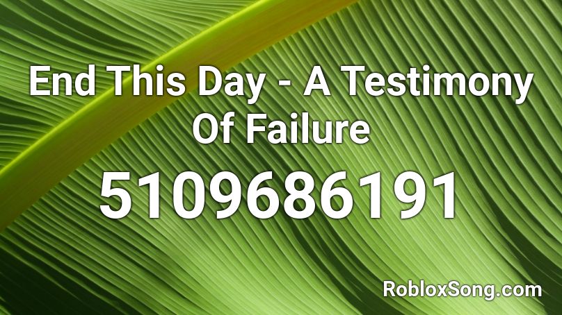 End This Day - A Testimony Of Failure Roblox ID