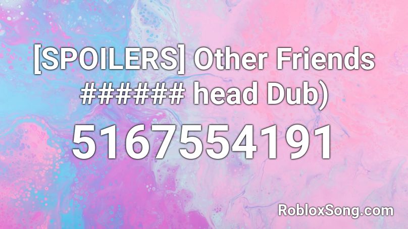 [SPOILERS] Other Friends ###### head Dub) Roblox ID