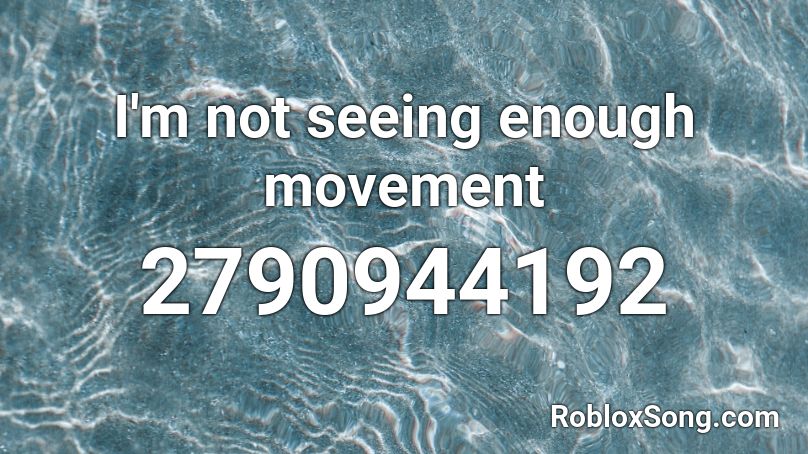 I'm not seeing enough movement Roblox ID