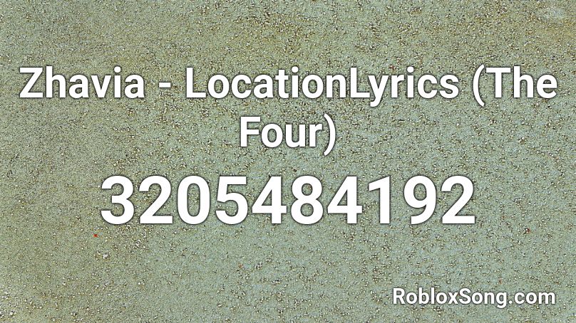 Zhavia - LocationLyrics (The Four) Roblox ID