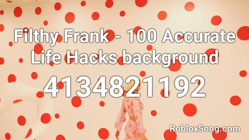 Filthy Frank 100 Accurate Life Hacks Background Roblox Id Roblox Music Codes - roblox id cool hacks