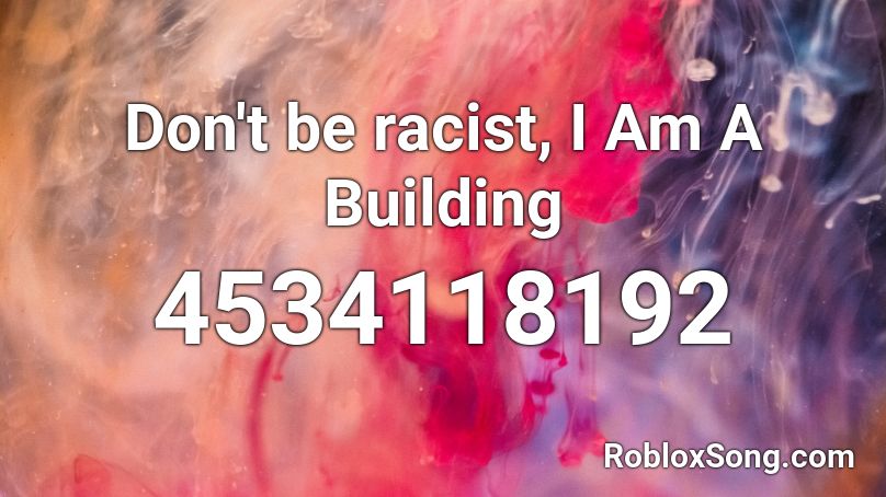 Don't be racist, I Am A Building Roblox ID