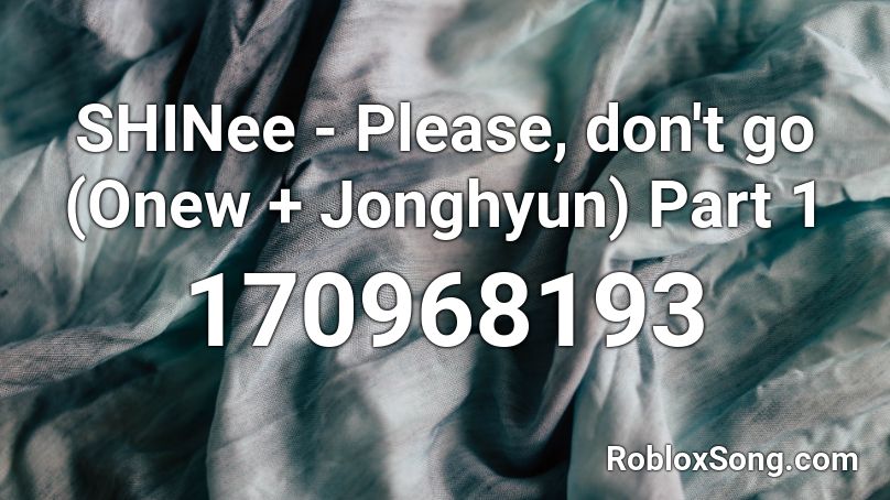 SHINee - Please, don't go (Onew + Jonghyun) Part 1 Roblox ID