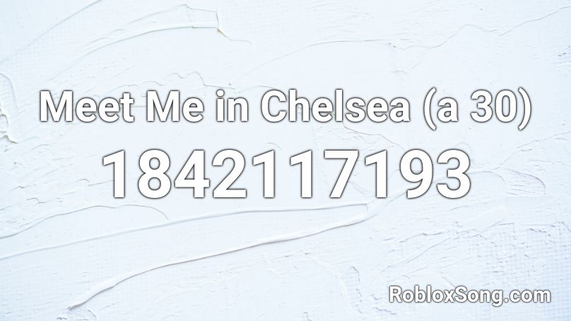 Meet Me in Chelsea (a 30) Roblox ID