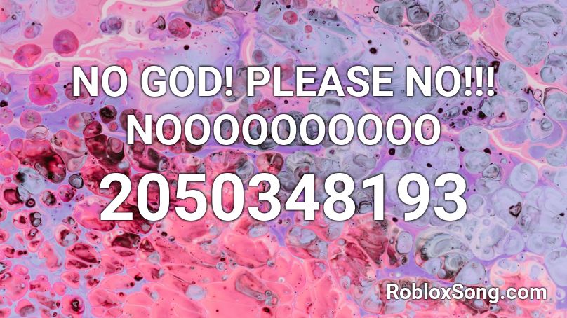 NO GOD! PLEASE NO!!! NOOOOOOOOOO Roblox ID