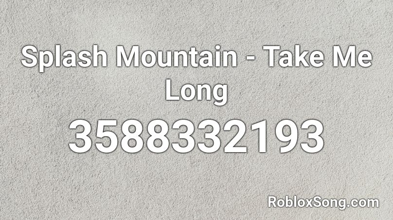 Splash Mountain - Take Me Long Roblox ID - Roblox music codes
