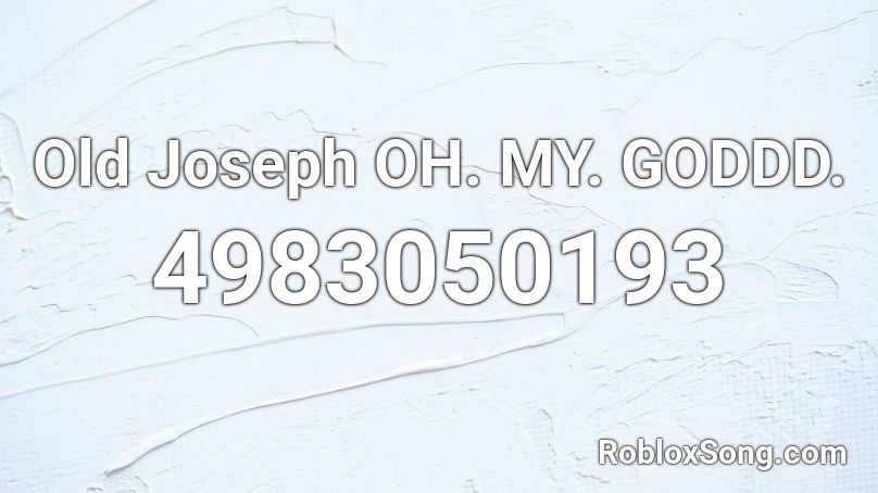 Old Joseph OH. MY. GODDD. Roblox ID