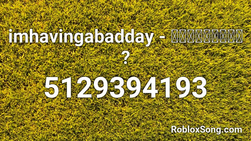 imhavingabadday - เธอใช่ไหม ? Roblox ID